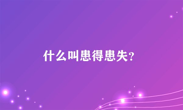 什么叫患得患失？