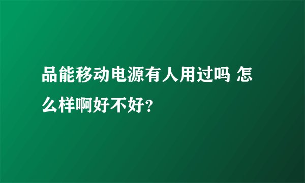 品能移动电源有人用过吗 怎么样啊好不好？