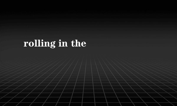 rolling in the