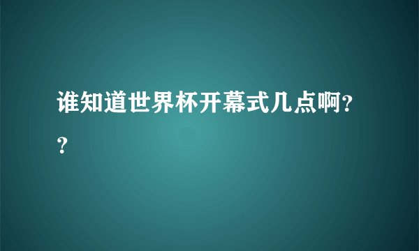 谁知道世界杯开幕式几点啊？？