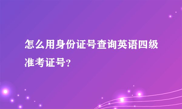 怎么用身份证号查询英语四级准考证号？