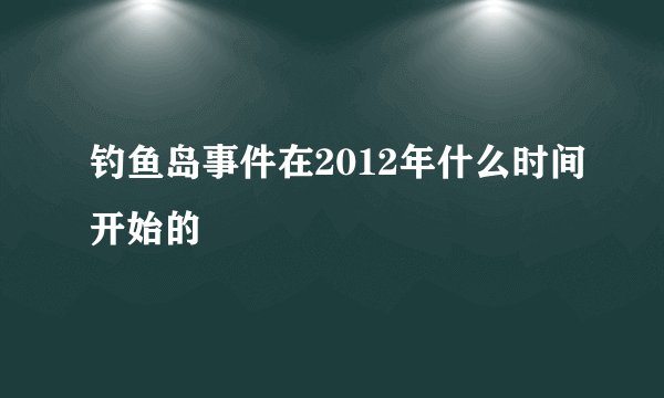 钓鱼岛事件在2012年什么时间开始的