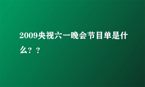 2009央视六一晚会节目单是什么？？
