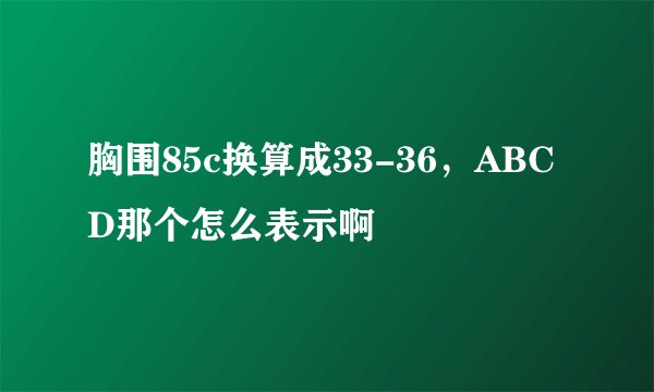 胸围85c换算成33-36，ABCD那个怎么表示啊