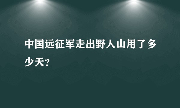 中国远征军走出野人山用了多少天？