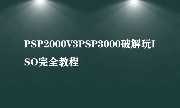 PSP2000V3PSP3000破解玩ISO完全教程