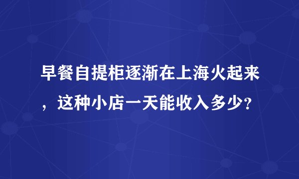早餐自提柜逐渐在上海火起来，这种小店一天能收入多少？