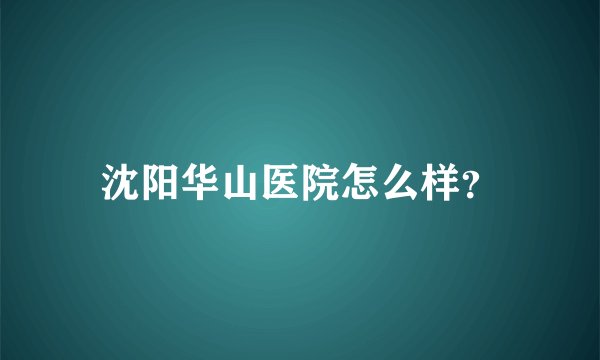沈阳华山医院怎么样？
