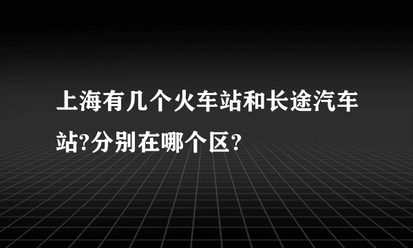 上海有几个火车站和长途汽车站?分别在哪个区?