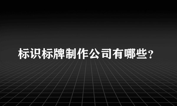 标识标牌制作公司有哪些？