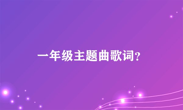一年级主题曲歌词？