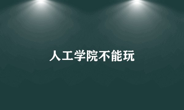 人工学院不能玩