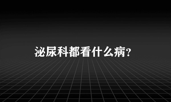 泌尿科都看什么病？