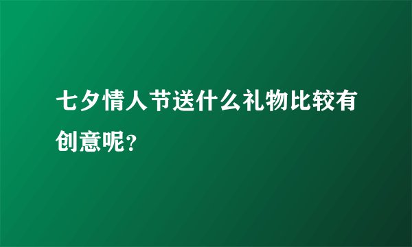 七夕情人节送什么礼物比较有创意呢？