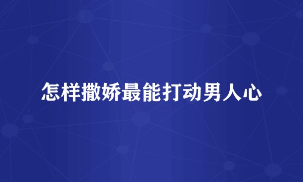 怎样撒娇最能打动男人心
