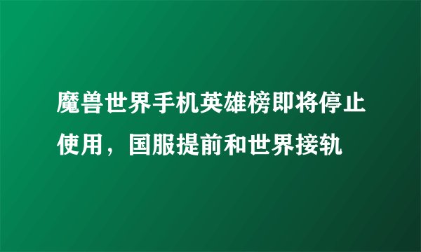 魔兽世界手机英雄榜即将停止使用，国服提前和世界接轨