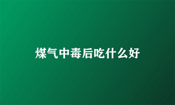 煤气中毒后吃什么好