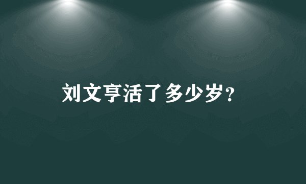 刘文亨活了多少岁？