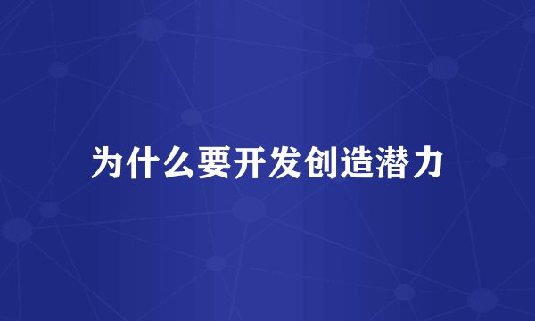 为什么要开发创造潜力