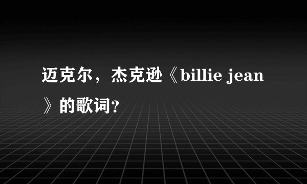 迈克尔，杰克逊《billie jean 》的歌词？