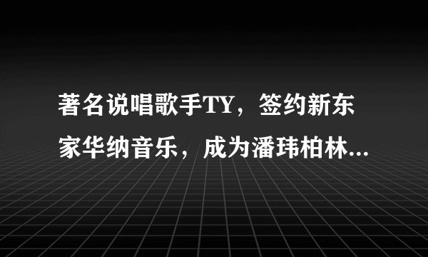著名说唱歌手TY，签约新东家华纳音乐，成为潘玮柏林俊杰师弟！