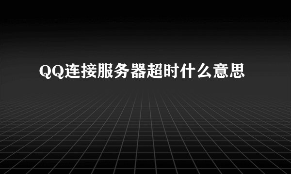 QQ连接服务器超时什么意思