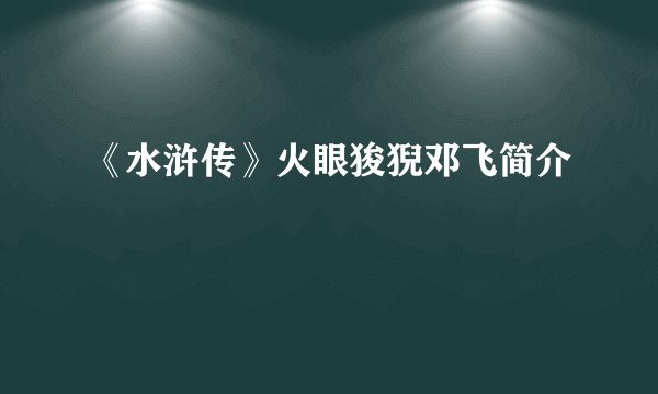 《水浒传》火眼狻猊邓飞简介