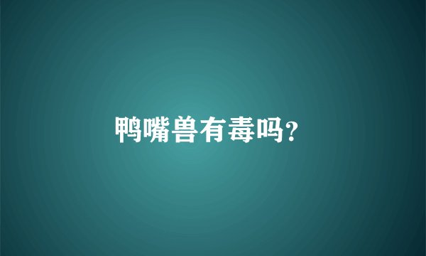 鸭嘴兽有毒吗？