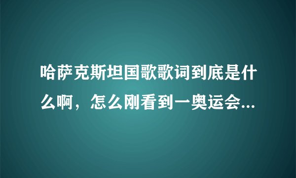 哈萨克斯坦国歌歌词到底是什么啊，怎么刚看到一奥运会视频字幕那么雷人啊！！