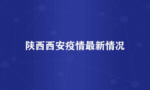 陕西西安疫情最新情况