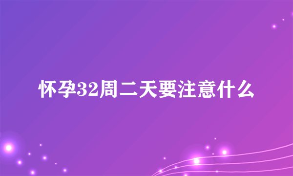 怀孕32周二天要注意什么