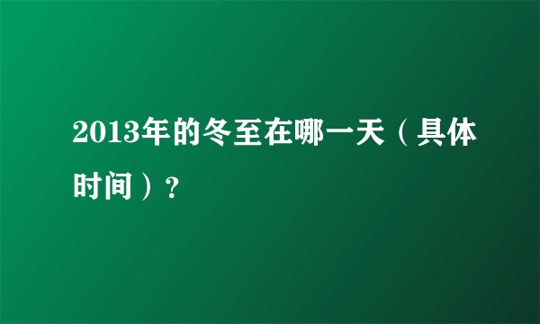 2013年的冬至在哪一天（具体时间）？