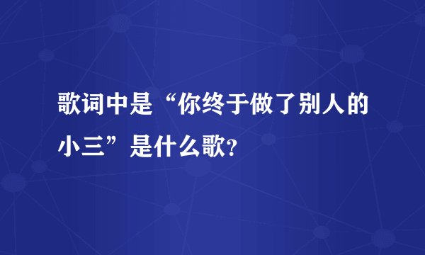 歌词中是“你终于做了别人的小三”是什么歌？