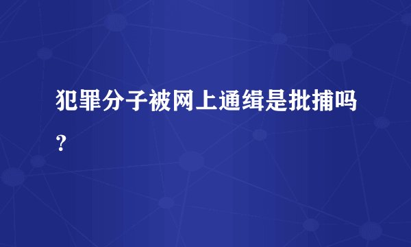 犯罪分子被网上通缉是批捕吗？