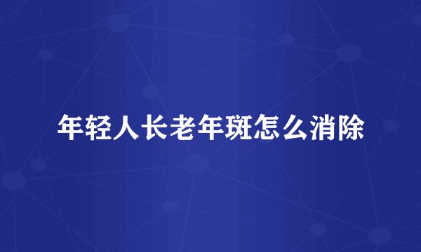 年轻人长老年斑怎么消除