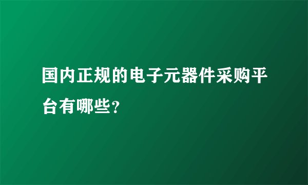 国内正规的电子元器件采购平台有哪些？