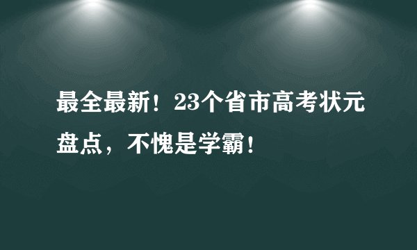 最全最新！23个省市高考状元盘点，不愧是学霸！