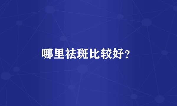 哪里祛斑比较好？