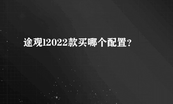 途观l2022款买哪个配置？