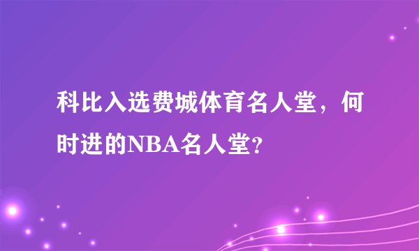 科比入选费城体育名人堂，何时进的NBA名人堂？