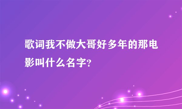 歌词我不做大哥好多年的那电影叫什么名字？