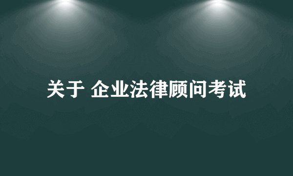 关于 企业法律顾问考试