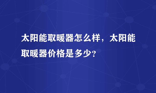 太阳能取暖器怎么样，太阳能取暖器价格是多少？