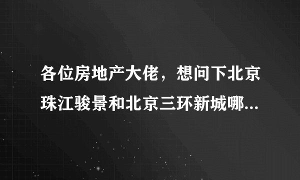 各位房地产大佬，想问下北京珠江骏景和北京三环新城哪个楼盘升值空间更大？