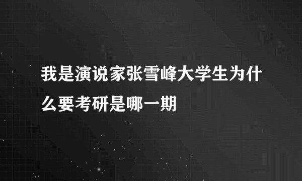 我是演说家张雪峰大学生为什么要考研是哪一期