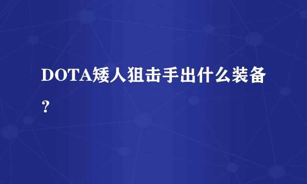 DOTA矮人狙击手出什么装备？