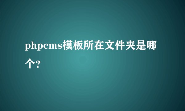 phpcms模板所在文件夹是哪个？
