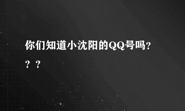 你们知道小沈阳的QQ号吗？？？