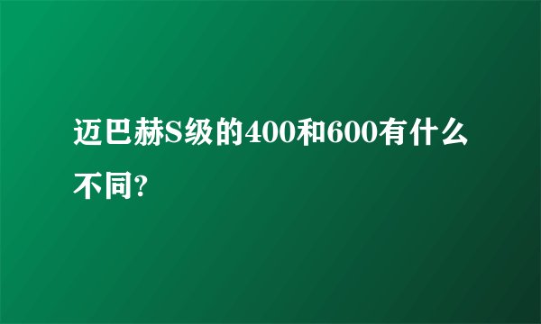 迈巴赫S级的400和600有什么不同?