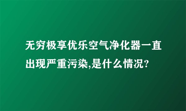 无穷极享优乐空气净化器一直出现严重污染,是什么情况?